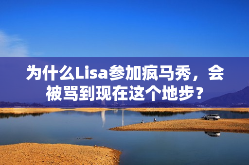 为什么Lisa参加疯马秀，会被骂到现在这个地步？
