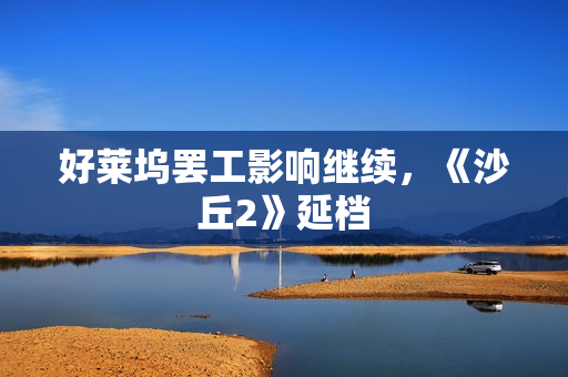 好莱坞罢工影响继续，《沙丘2》延档