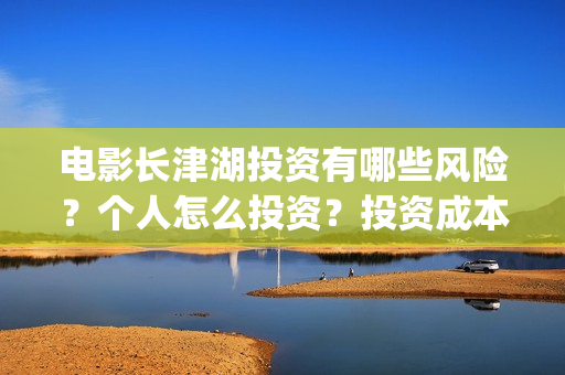 电影长津湖投资有哪些风险？个人怎么投资？投资成本门槛是多少？(电影长津湖 投资)