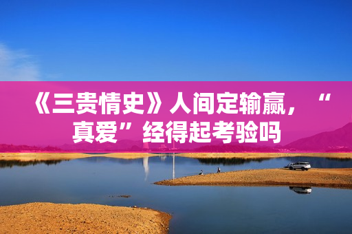 《三贵情史》人间定输赢，“真爱”经得起考验吗