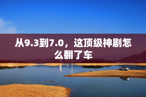 从9.3到7.0，这顶级神剧怎么翻了车
