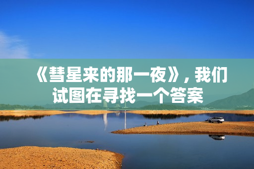 《彗星来的那一夜》, 我们试图在寻找一个答案