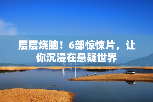 层层烧脑!6部惊悚片,让你沉浸在悬疑世界 层层烧脑!6部惊悚片,让你沉浸在悬疑世界