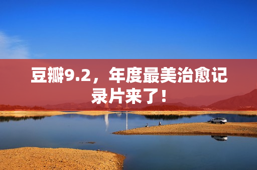 豆瓣9.2，年度最美治愈记录片来了！