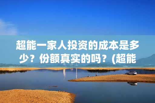 超能一家人投资的成本是多少？份额真实的吗？(超能一家人投资公司)