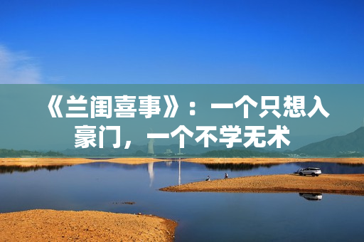 《兰闺喜事》：一个只想入豪门，一个不学无术