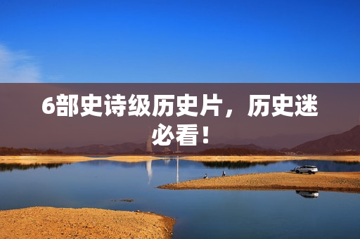 6部史诗级历史片，历史迷必看！