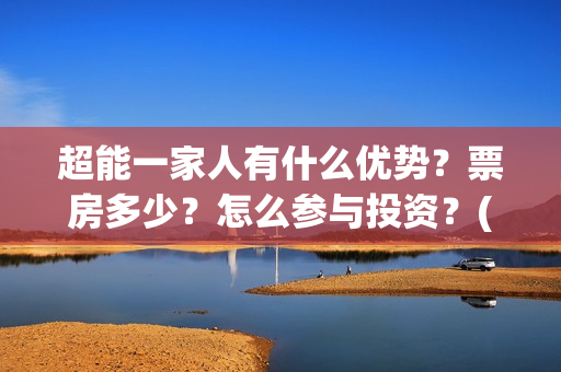 超能一家人有什么优势?票房多少?怎么参与投资?(超能一家人有什么人物) 超能一家人有什么优势?票房多少?怎么参与投资?(超能一家人有什么人物)