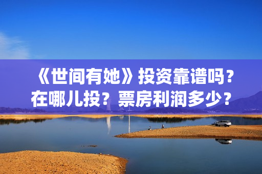《世间有她》投资靠谱吗？在哪儿投？票房利润多少？(世间有她投资)