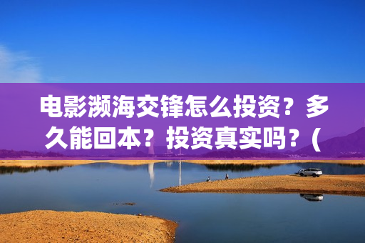 电影濒海交锋怎么投资?多久能回本?投资真实吗?(电影濒海交锋怎么拍的) 电影濒海交锋怎么投资?多久能回本?投资真实吗?(电影濒海交锋怎么拍的)