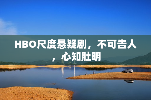 HBO尺度悬疑剧，不可告人，心知肚明