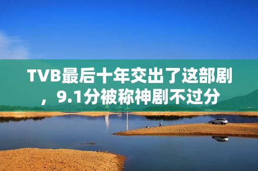 TVB最后十年交出了这部剧，9.1分被称神剧不过分