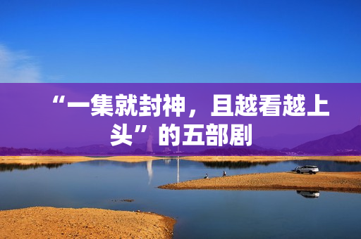 “一集就封神，且越看越上头”的五部剧