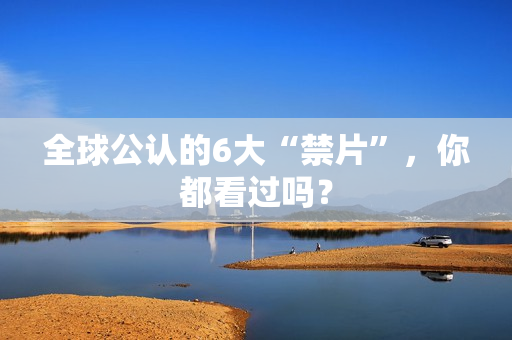 全球公认的6大“禁片”,你都看过吗? 全球公认的6大“禁片”,你都看过吗?