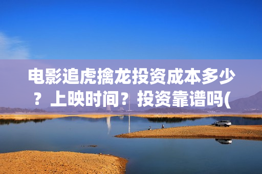 电影追虎擒龙投资成本多少？上映时间？投资靠谱吗(电影:追虎擒龙)