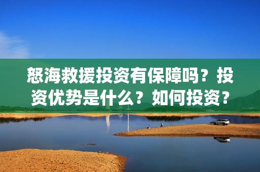 怒海救援投资有保障吗?投资优势是什么?如何投资?在哪投资?(怒海救援出品方是谁) 怒海救援投资有保障吗?投资优势是什么?如何投资?在哪投资?(怒海救援出品方是谁)