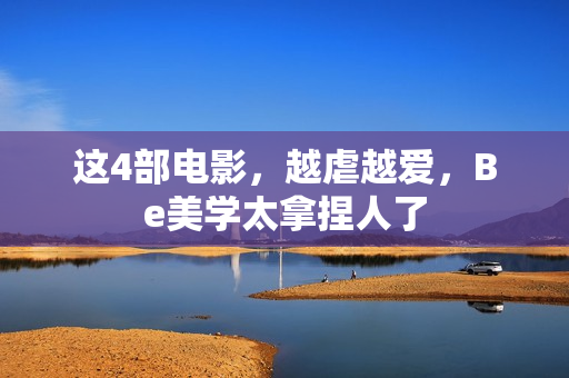 这4部电影，越虐越爱，Be美学太拿捏人了