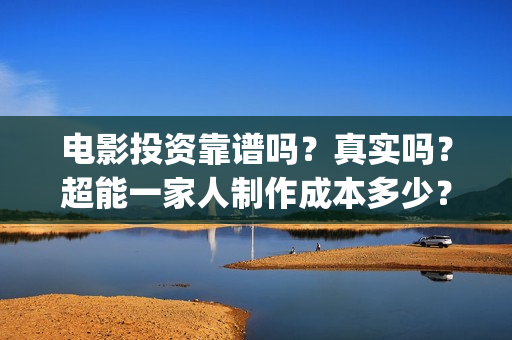 电影投资靠谱吗?真实吗?超能一家人制作成本多少?(电影投资正规吗) 电影投资靠谱吗?真实吗?超能一家人制作成本多少?(电影投资正规吗)
