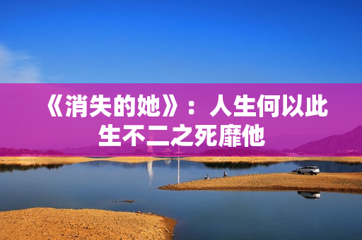 《消失的她》：人生何以此生不二之死靡他