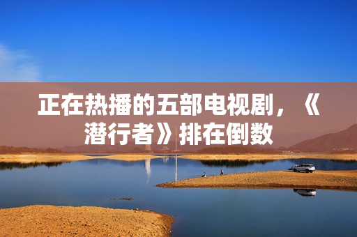 正在热播的五部电视剧，《潜行者》排在倒数