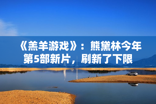 《羔羊游戏》：熊黛林今年第5部新片，刷新了下限