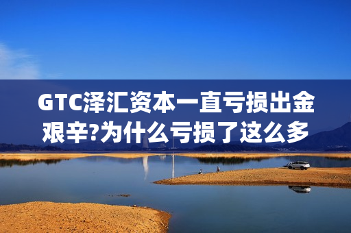 GTC泽汇资本一直亏损出金艰辛?为什么亏损了这么多!(gtc泽汇资本外汇交易平台) GTC泽汇资本一直亏损出金艰辛?为什么亏损了这么多!(gtc泽汇资本外汇交易平台)