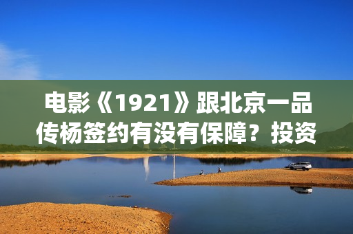 电影《1921》跟北京一品传杨签约有没有保障？投资安全吗？(1921电影好看么)