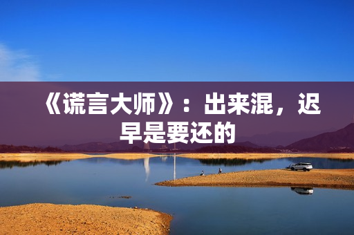 《谎言大师》:出来混,迟早是要还的 《谎言大师》:出来混,迟早是要还的