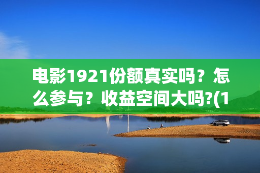 电影1921份额真实吗？怎么参与？收益空间大吗?(1921电影得分)