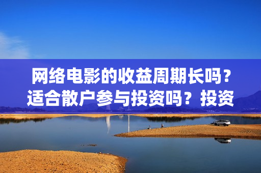 网络电影的收益周期长吗？适合散户参与投资吗？投资优势是什么？(电影网络收益一般多少)