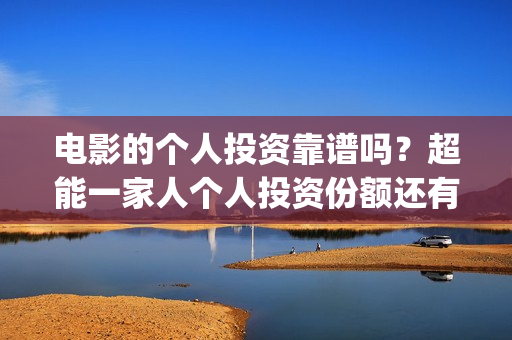 电影的个人投资靠谱吗?超能一家人个人投资份额还有吗?(个人电影投资收益) 电影的个人投资靠谱吗?超能一家人个人投资份额还有吗?(个人电影投资收益)