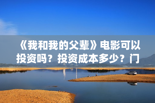 《我和我的父辈》电影可以投资吗?投资成本多少?门槛?(我和我的父辈电影免费播放完整版观后感) 《我和我的父辈》电影可以投资吗?投资成本多少?门槛?(我和我的父辈电影免费播放完整版观后感)