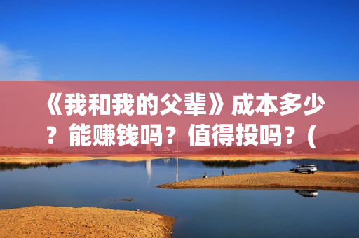 《我和我的父辈》成本多少?能赚钱吗?值得投吗?(我和我的父辈《少年行》) 《我和我的父辈》成本多少?能赚钱吗?值得投吗?(我和我的父辈《少年行》)