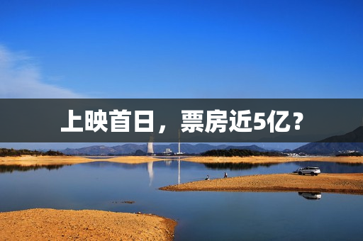 上映首日,票房近5亿? 上映首日,票房近5亿?