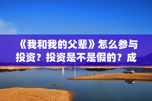 《我和我的父辈》怎么参与投资？投资是不是假的？成本是多少？(我和我的父辈剧情介绍)