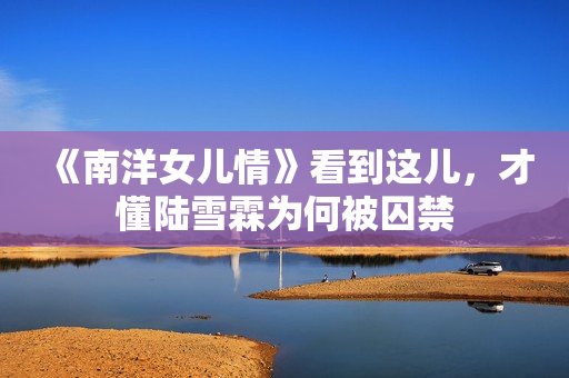 《南洋女儿情》看到这儿，才懂陆雪霖为何被囚禁