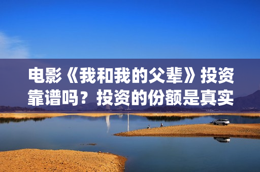 电影《我和我的父辈》投资靠谱吗？投资的份额是真实的吗？成本是多少？(电影《我和我的父辈》之《少年行》)