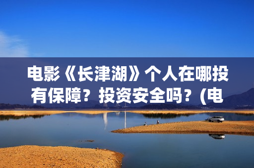 电影《长津湖》个人在哪投有保障?投资安全吗?(电影《长津湖》观后感) 电影《长津湖》个人在哪投有保障?投资安全吗?(电影《长津湖》观后感)