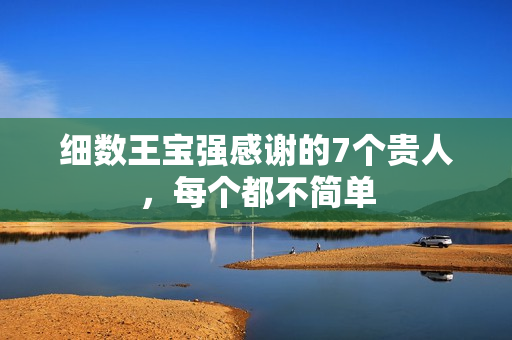 细数王宝强感谢的7个贵人,每个都不简单 细数王宝强感谢的7个贵人,每个都不简单