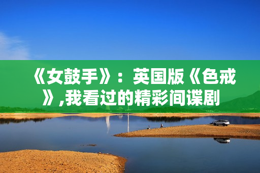 《女鼓手》：英国版《色戒》,我看过的精彩间谍剧