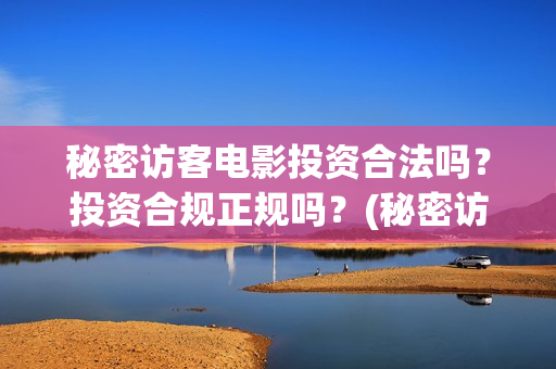 秘密访客电影投资合法吗?投资合规正规吗?(秘密访客电影投资多少钱) 秘密访客电影投资合法吗?投资合规正规吗?(秘密访客电影投资多少钱)