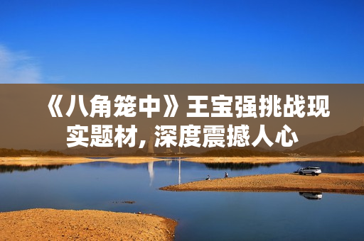 《八角笼中》王宝强挑战现实题材, 深度震撼人心