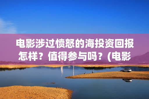 电影涉过愤怒的海投资回报怎样？值得参与吗？(电影涉过愤怒的海解析)