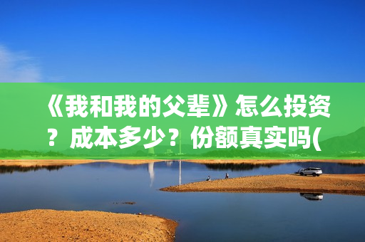 《我和我的父辈》怎么投资?成本多少?份额真实吗(我和我的父辈《少年行》) 《我和我的父辈》怎么投资?成本多少?份额真实吗(我和我的父辈《少年行》)