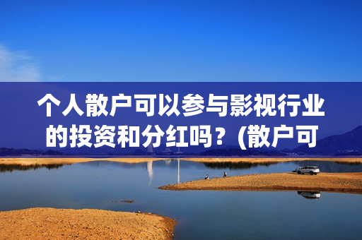 个人散户可以参与影视行业的投资和分红吗?(散户可以办身份证吗) 个人散户可以参与影视行业的投资和分红吗?(散户可以办身份证吗)