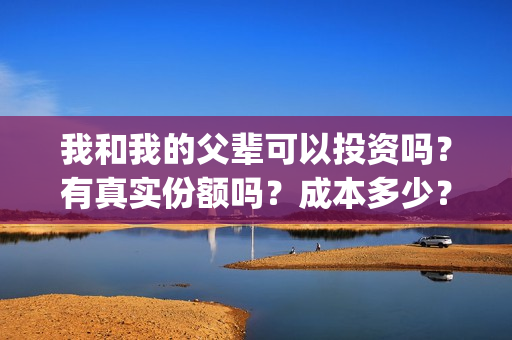 我和我的父辈可以投资吗?有真实份额吗?成本多少?(我和我的父辈讲啥) 我和我的父辈可以投资吗?有真实份额吗?成本多少?(我和我的父辈讲啥)