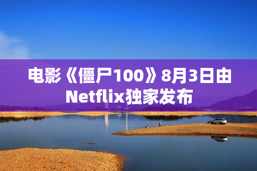 电影《僵尸100》8月3日由Netflix独家发布