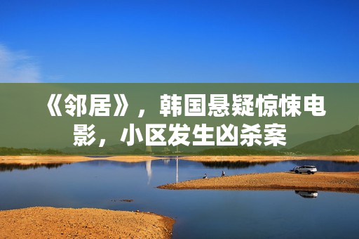 《邻居》，韩国悬疑惊悚电影，小区发生凶杀案