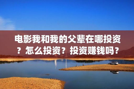 电影我和我的父辈在哪投资？怎么投资？投资赚钱吗？成本高吗？(电影我和我的父辈主题曲)