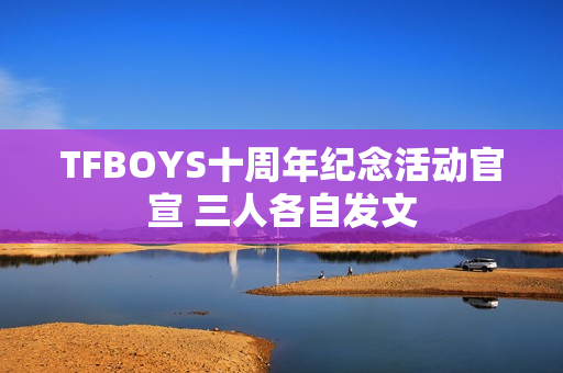 TFBOYS十周年纪念活动官宣 三人各自发文